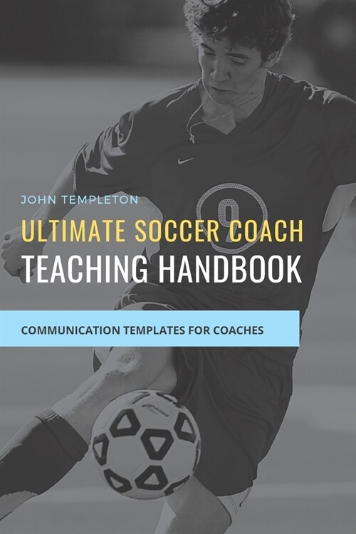 Ultimate Soccer Coach Teaching Handbook: Communication Templates between Coach, Teams and Players (Paperback)