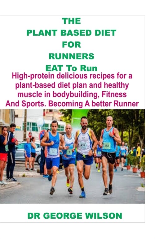 The Plant Based Diet for Runners. Eat to Run: High protein delicious recipe sfor a plant based diet Plan and healthy muscle in bodybuilding, Fitness A (Paperback)