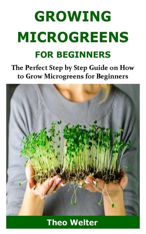 Growing Microgreens for Beginners: The Perfect Step by Step Guide on How to Grow Microgreens for Beginners (Paperback)