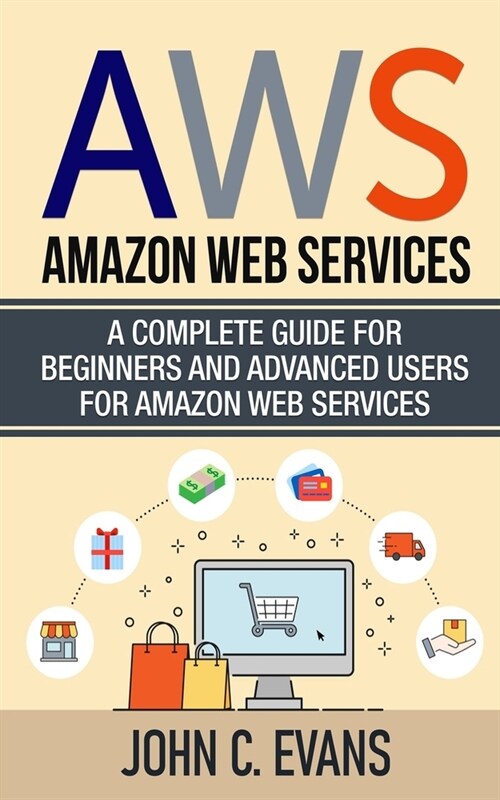 Aws: Amazon Web Services: A Complete Guide For Beginners and Advanced Users For Amazon Web Services (Paperback)