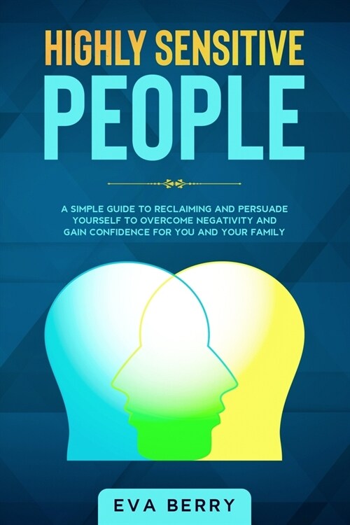 Highly Sensitive People: A Simple Guide to Reclaiming your Life and Persuade yourself to Overcome Negativity and Gain Confidence for you and yo (Paperback)