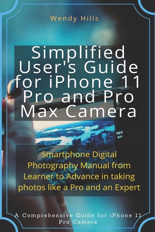 Simplified Users Guide for iPhone 11 Pro and Pro Max Camera: Smartphone Digital Photography Manual from Learner to Advance in taking photos like a Pr (Paperback)