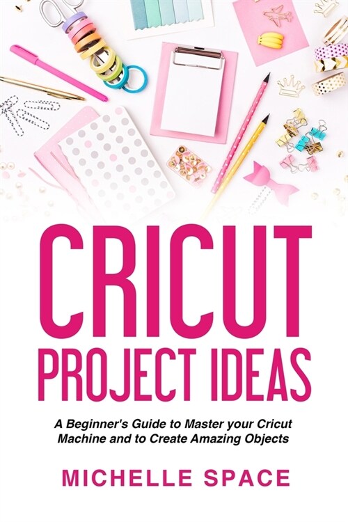 Cricut Project Ideas: A beginners guide to master your cricut machine and to create amazing object (vinyl, paper, fabric, clothing, glass e (Paperback)