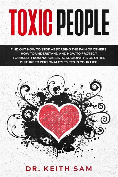 Toxic People: how to protect yourself. Discover how to stop absorbing other peoples pain, understanding narcissists, sociopaths, or (Paperback)