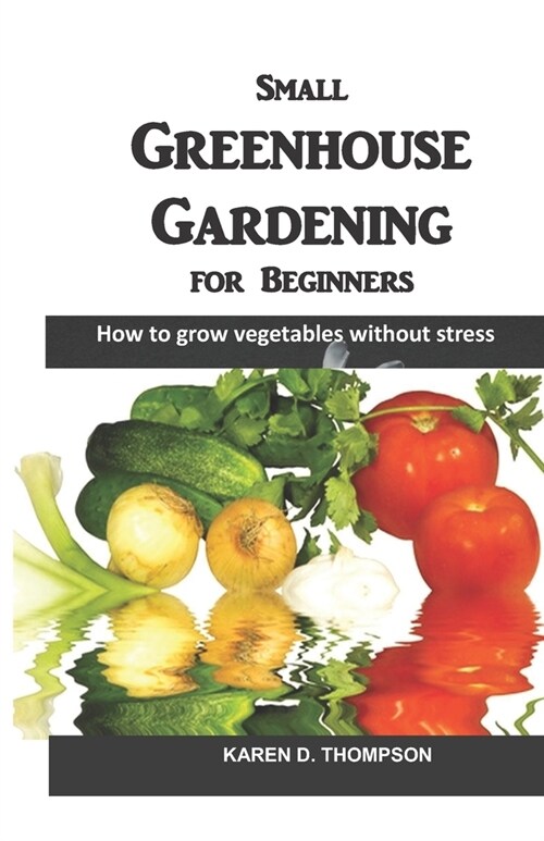 Small Greenhouse Gardening for Beginners: How to grow vegetables without stress (Paperback)