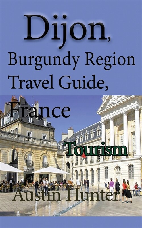 Dijon, Burgundy Region Travel Guide, France: Tourism (Paperback)