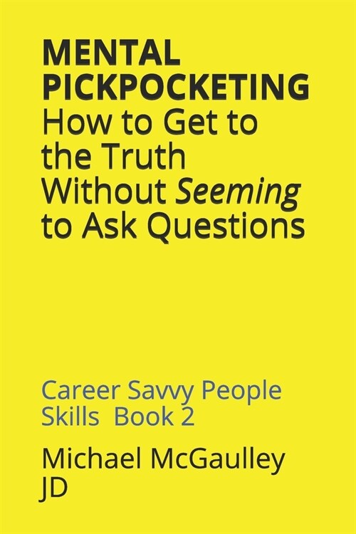 MENTAL PICKPOCKETING How to Get to the Truth Without Seeming to Ask Questions: Career Savvy People Skills Book 2 (Paperback)