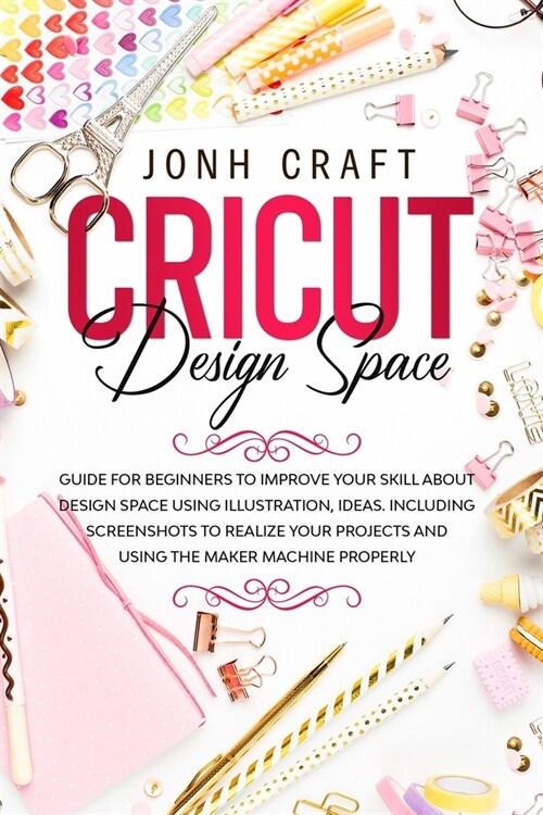 CRICUT Design space: Guide for beginners to start and improve your skill. Including shortcuts and illustrations for your projects and using (Paperback)