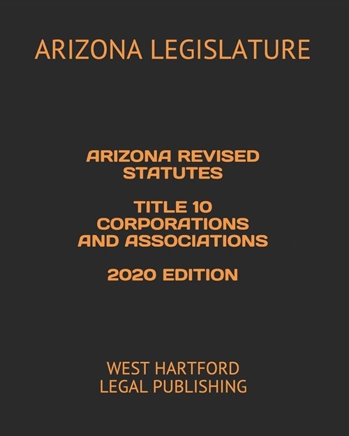 Arizona Revised Statutes Title 10 Corporations and Associations 2020 Edition: West Hartford Legal Publishing (Paperback)