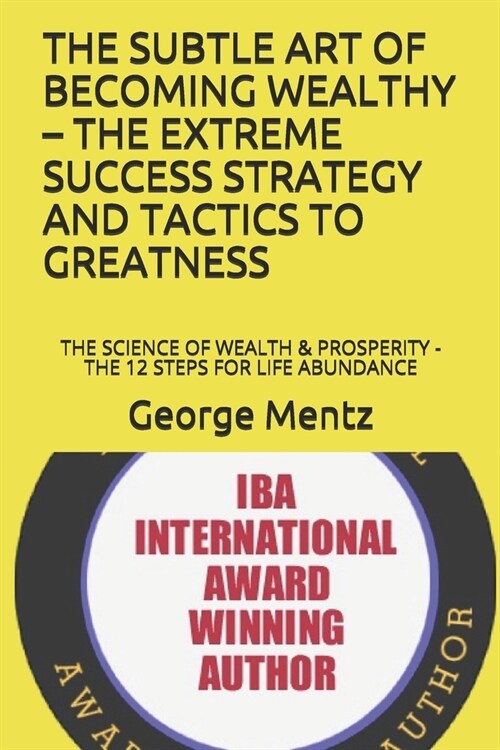 The Subtle Art of Becoming Wealthy - The Extreme Success Strategy and Tactics to Greatness: The Science of Wealth & Prosperity - The 12 Steps for Life (Paperback)