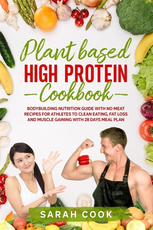 Plant Based High Protein Cookbook: Bodybuilding Nutrition Guide with No Meat Recipes for Athletes to Clean Eating, Fat Loss and Muscle Gaining with 28 (Paperback)