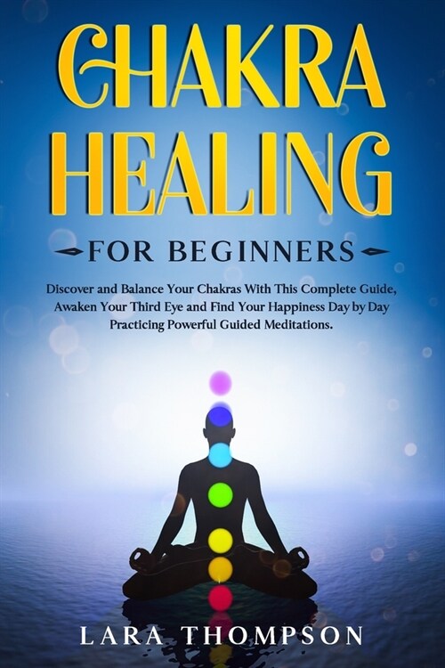 Chakra Healing for Beginners: Discover and Balance Your Chakras With This Complete Guide, Awaken Your Third Eye and Find Your Happiness Day by Day P (Paperback)