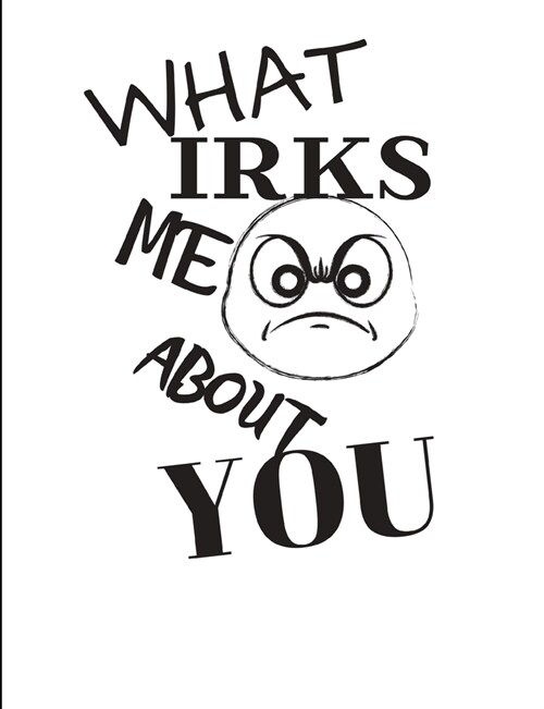 What Irks Me About You - Let It All Out: Overcoming Emotions That Destroy - Expressive Therapies - Overcoming Anger (Paperback)