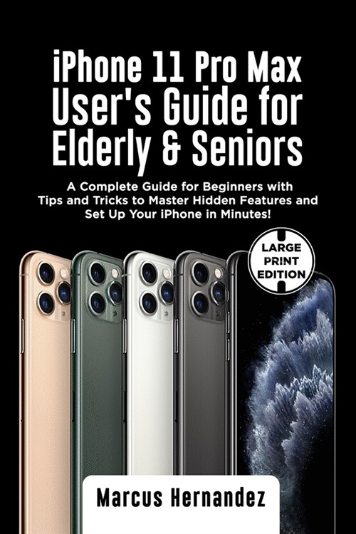 iPhone 11 PRO MAX USERS GUIDE FOR ELDERLY & SENIORS: A Complete Guide for Beginners with Tips and Tricks to Master Hidden Features and Set Up Your iP (Paperback)