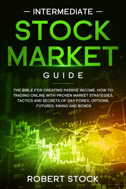 Intermediate Stock Market Guide: The Bible for Creating Passive Income. How to Trading Online with Proven Market Strategies, Tactics and Secrets of Da (Paperback)
