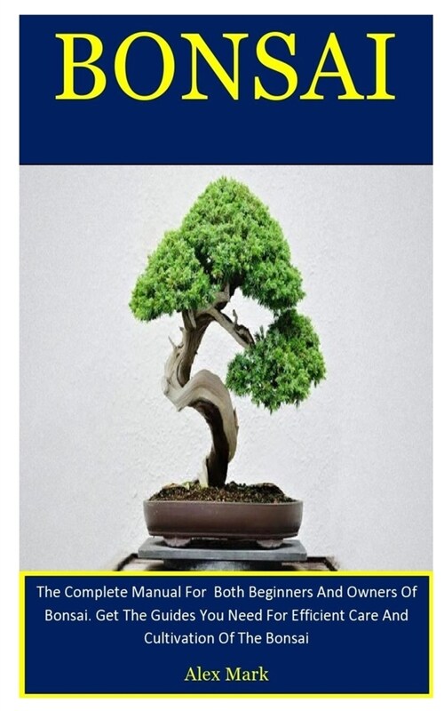 Bonsai: The Complete Manual For Both Beginners And Owners Of Bonsai. Get The Guides You Need For Efficient Care And Cultivatio (Paperback)