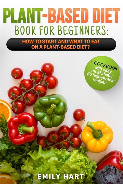 PLANT-BASED Diet - Book for BEGINNERS: How to Start and What to Eat on a Plant Based Diet?: + COOKBOOK with easy meal ideas: 50 high protein recipes (Paperback)