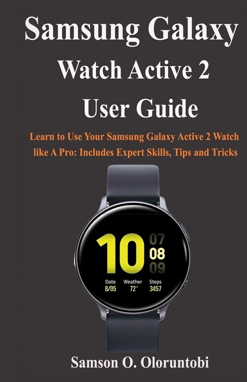 Samsung Galaxy Watch Active 2 User Guide: Learn to Use Your Samsung Galaxy Active 2 Watch like A Pro: Includes Expert Skills, Tips and Tricks (Paperback)