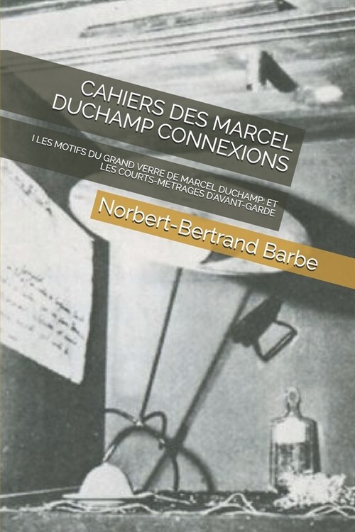 Cahiers Des Marcel Duchamp Connexions: I Les Motifs Du Grand Verre de Marcel Duchamp: Et Les Courts-M?rages dAvant-Garde (Paperback)