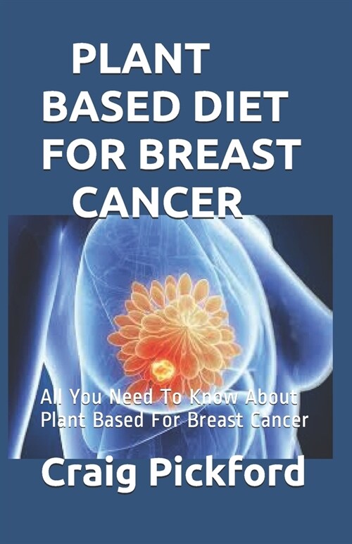 Plant Based Diet for Breast Cancer: All You Need To Know About Plant Based For Breast Cancer (Paperback)