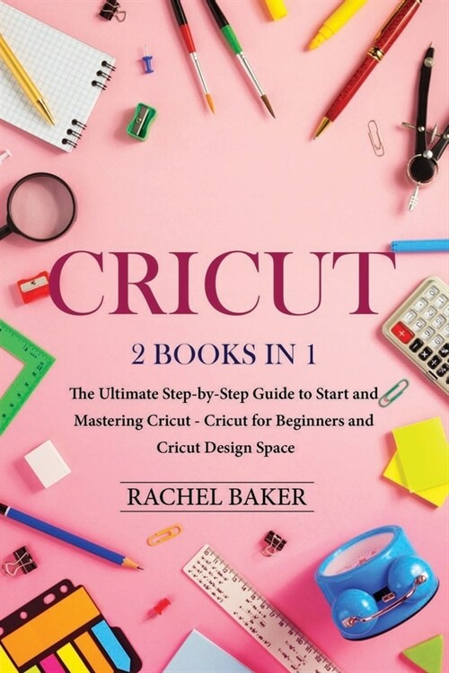 Cricut: 2 books in 1: The Ultimate Step-by-Step Guide to Start and Mastering Cricut - Cricut for Beginners and Cricut Design S (Paperback)