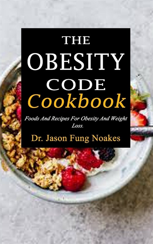 The Obesity Code Cookbook: Foods And Recipes For Obesity And Weight Loss. (Paperback)