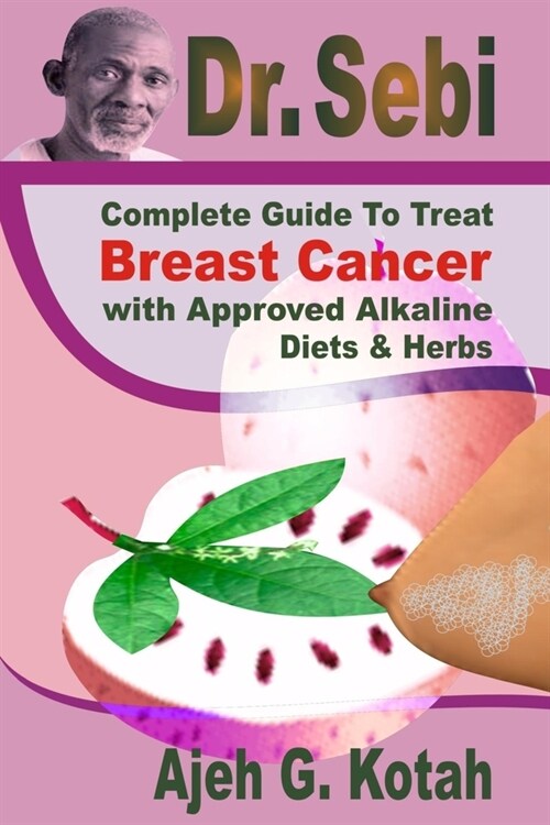 Dr. Sebi: Complete Guide to Treat Breast Cancer With Approved Alkaline Diets & Herbs (Paperback)