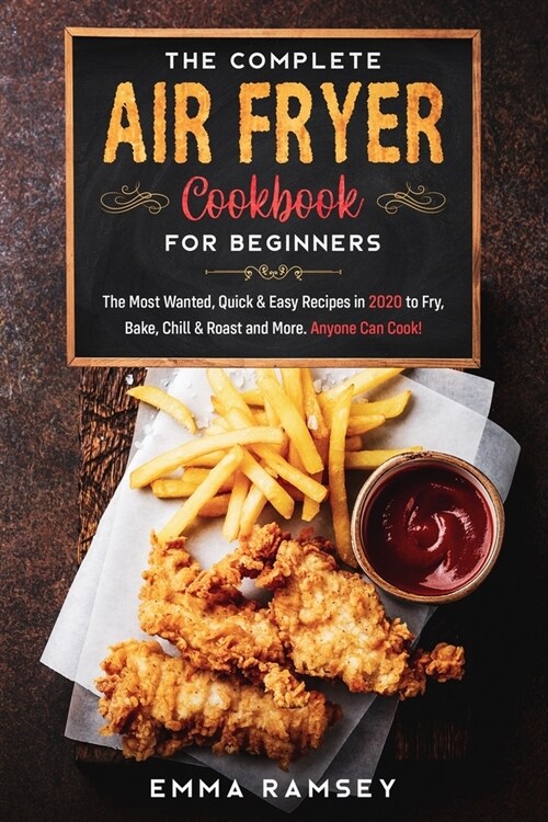 The Complete Air Fryer Cookbook for Beginners: The Most Wanted, Quick & Easy Recipes in 2020 to Fry, Bake, Chill & Roast and More. Anyone Can Cook! (Paperback)