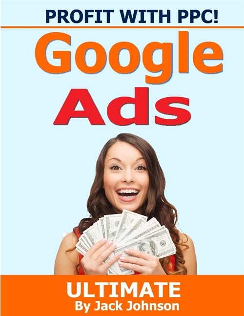 Profit With PPC! Google Ads Ultimate: Google Ads: Learn how our clients have transformed their sales using google AdWords (Paperback)