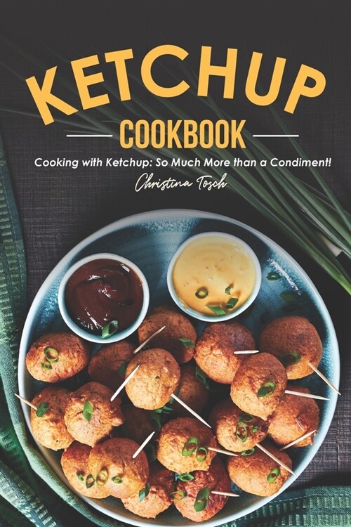The Ketchup Cookbook: Cooking with Ketchup: So Much More than a Condiment! (Paperback)