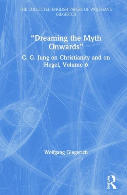 Dreaming the Myth Onwards : C. G. Jung on Christianity and on Hegel, Volume 6 (Hardcover)