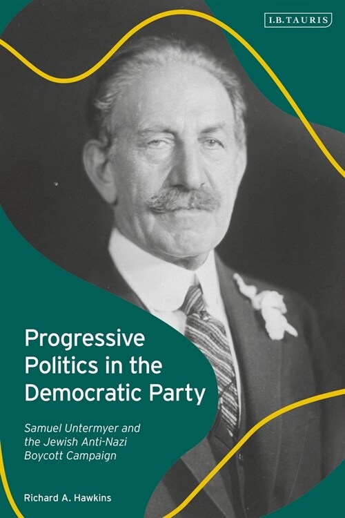 Progressive Politics in the Democratic Party : Samuel Untermyer and the Jewish Anti-Nazi Boycott Campaign (Hardcover)