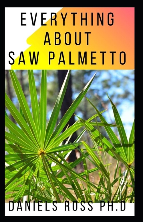 Everything about Saw Palmetto: Comprehensive Guide on Healing Prostate Problem And other Diseases With Saw Palmetto (Paperback)