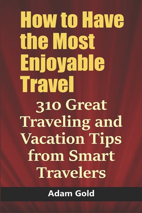 How to Have the Most Enjoyable Travel: 310 Great Traveling and Vacation Tips from Smart Travelers (Paperback)