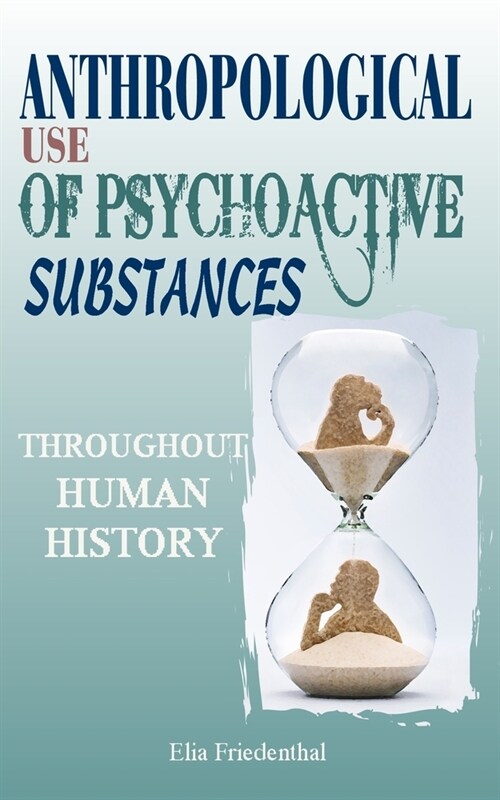 Anthropological Use of Psychoactive Substances Throughout Human History (Paperback)