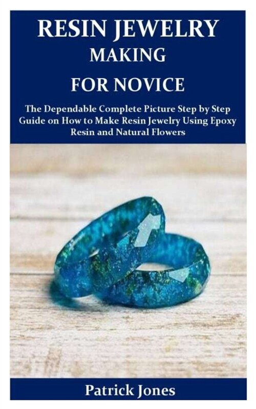 Resin Jewelry Making for Novice: The Dependable Complete Picture Step by Step Guide on How to Make Resin Jewelry Using Epoxy Resin and Natural Flowers (Paperback)