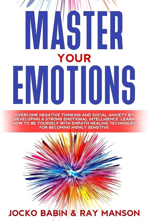 Master Your Emotions: Overcome Negative Thinking and Social Anxiety by Developing a Strong Emotional Intelligence. Learn How to Be Yourself (Paperback)