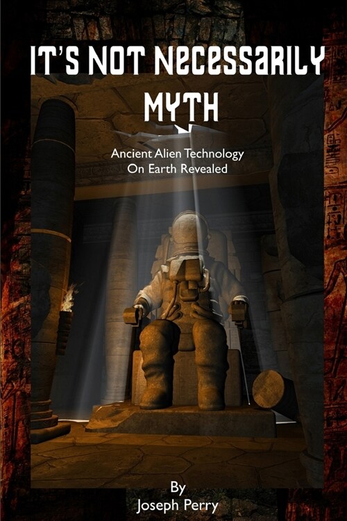 Its Not Necessarily Myth: Ancient Alien Technology On Earth Revealed (Paperback)