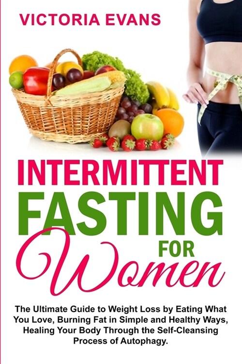 Intermittent Fasting for Women: The Ultimate Guide to Weight Loss by Eating What You Love, Burning Fat in Simple and Healthy Ways, Healing Your Body T (Paperback)