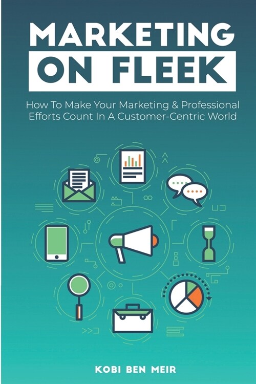 Marketing on Fleek: How to Make Your Marketing & Professional Efforts Count In A Customer-Centric World (Paperback)