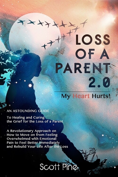 Loss of a Parent 2.0: An Astounding Guide on how to Heal and on How to Move on from Feeling Overwhelmed with Emotional Pain to Feeling Bette (Paperback)