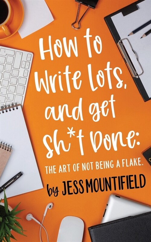 How to Write Lots, and Get Sh*t Done: The Art of Not Being a Flake (Paperback)