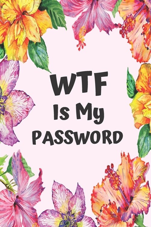 WTF Is My Password: Internet Password Logbook, Alphabetical Section, Organizer for Website/username/password keeper, Floral Cover (Paperback)