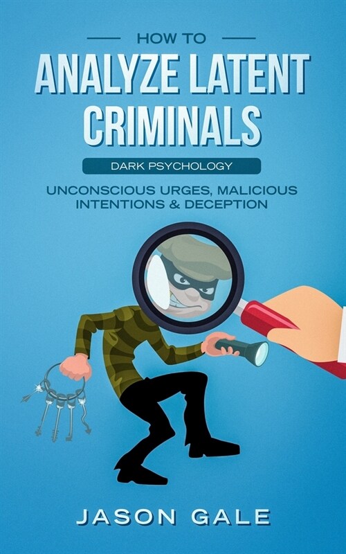 How to Analyze Latent Criminals: Dark Psychology: Unconscious urges Malicious Intentions & Deception (Paperback)