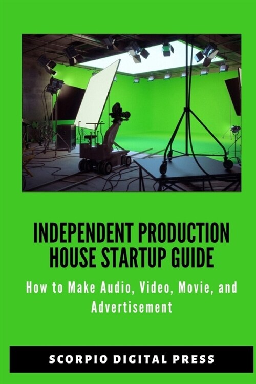 Independent Production House Startup Guide: How to Make Audio, Video, Movie and Advertisement - Advertising Industry I Film Production Technique - Ent (Paperback)