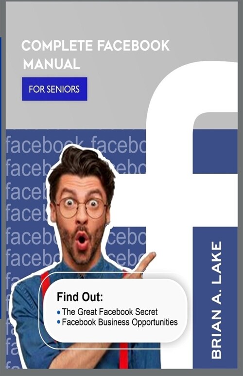 Complete Facebook Manual for Seniors: Find Out: The Great Facebook Secret; Facebook Business Opportunities (Paperback)