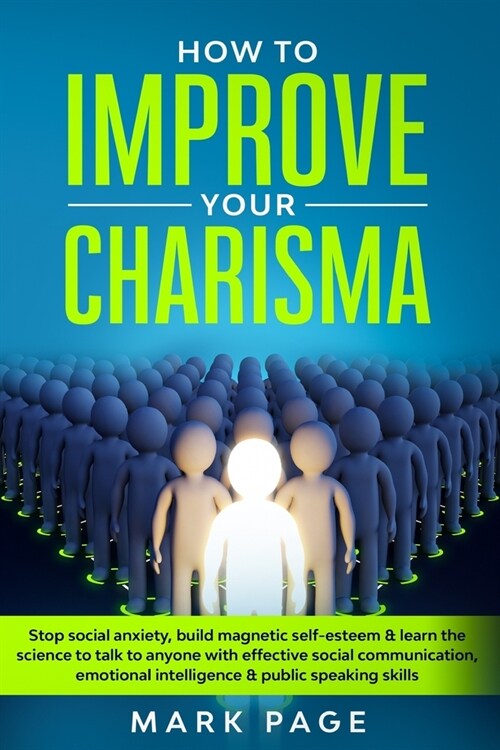 How To Improve Your Charisma: Stop Social Anxiety, Build Magnetic Self-Esteem & Learn The Science To Talk To Anyone With Effective Social Communicat (Paperback)