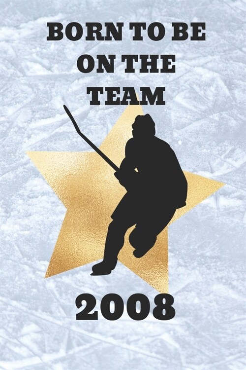 Born to Be On The Team 2008: An Ice Hockey Game Tracker Journal For Boys Born in 2018 (Paperback)