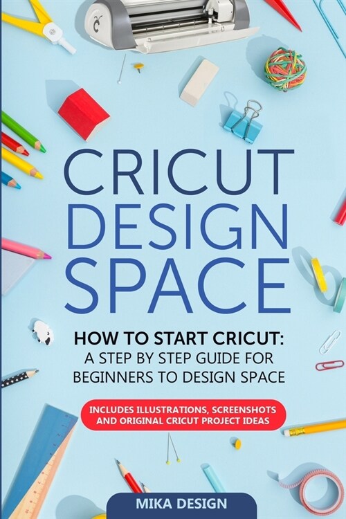 Cricut Design Space: How to Start Cricut: A Stеp By Stеp Guidе for Beginners to Design Space. Includes Illustrations, Scr (Paperback)