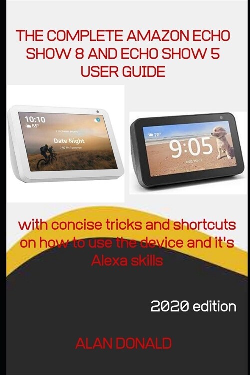 The Complete Amazon Echo Show 8 & Echo Show 5 User Guide: A manual with concise tricks and shortcuts on how to use the devices and its Alexa skills (Paperback)